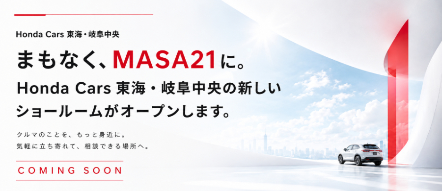 Honda Cars 東海・岐阜中央 / まもなく、MASA21に。Honda Cars 東海・岐阜中央の新しいショールームがオープンします。クルマのことを、もっと身近に。気軽に立ち寄れて、相談出来る場所へ。COMING SOON